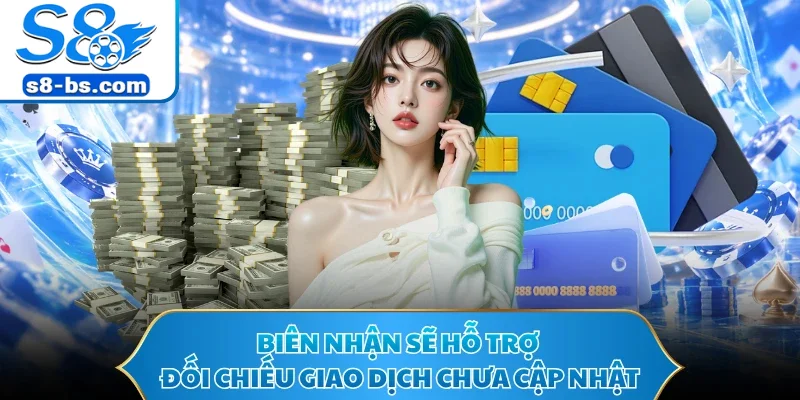 Biên nhận sẽ hỗ trợ đối chiếu giao dịch chưa cập nhật