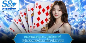 Blackjack S8 - Khám Phá Tựa Game Đánh Bài Đỉnh Cao