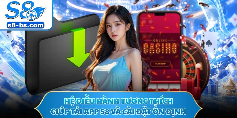 Tải App S8 - Cài Một Lần Thỏa Sức Khám Phá Sảnh Thưởng 1 Hệ điều hành tương thích giúp tải app S8 và cài đặt ổn định