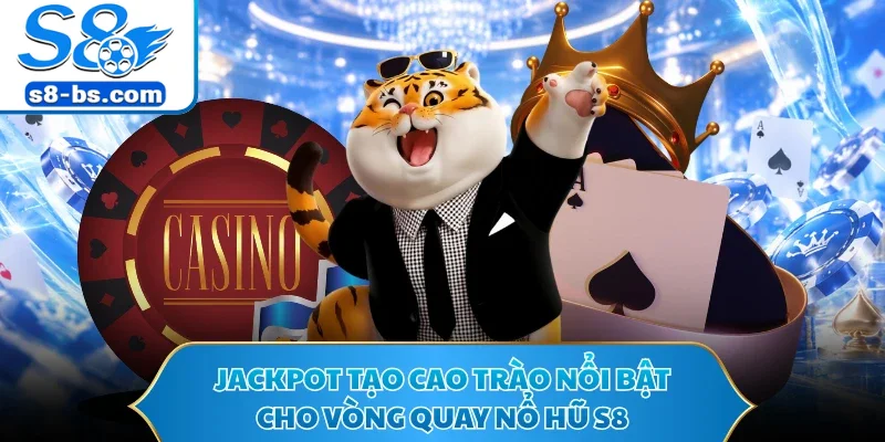 Jackpot tạo cao trào nổi bật cho vòng quay nổ hũ S8