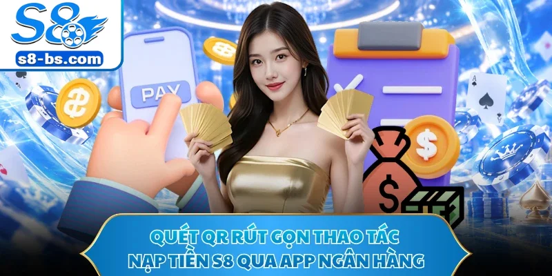 Quét QR rút gọn thao tác nạp tiền S8 qua app ngân hàng