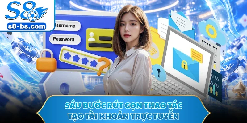 Sáu bước rút gọn thao tác tạo tài khoản trực tuyến